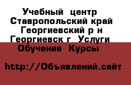 Учебный  центр - Ставропольский край, Георгиевский р-н, Георгиевск г. Услуги » Обучение. Курсы   